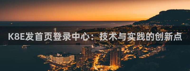 壹号娱乐4官网：K8E发首页登录中心：技术与实践的创新点