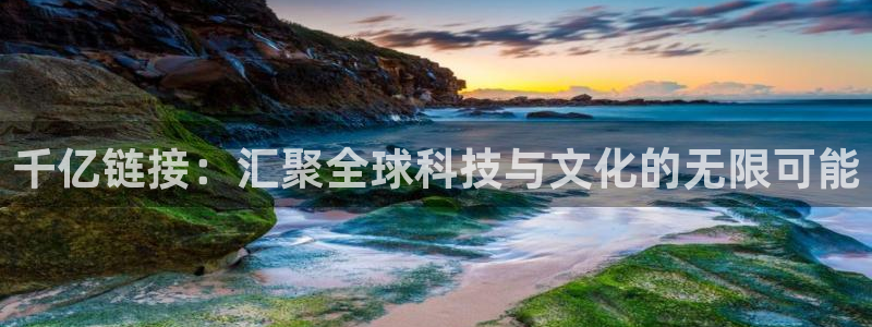 壹号娱乐凯捷平台：千亿链接：汇聚全球科技与文化的无限可能
