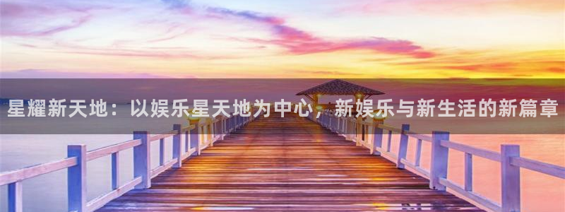 德国壹号娱乐集团：星耀新天地：以娱乐星天地为中心，新娱乐与新生活的新篇章