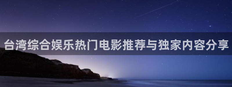 壹号娱乐体育官网入口登录：台湾综合娱乐热门电影推荐与独家内容分享