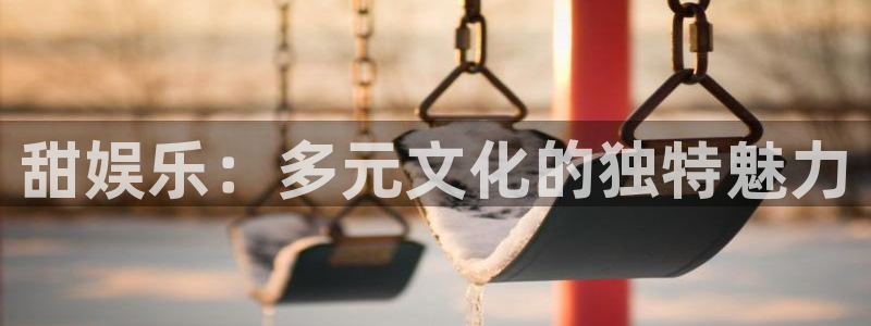 德国壹号娱乐集团：甜娱乐：多元文化的独特魅力