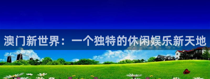 壹号娱乐体育官网注册：澳门新世界：一个独特的休闲娱乐新天地