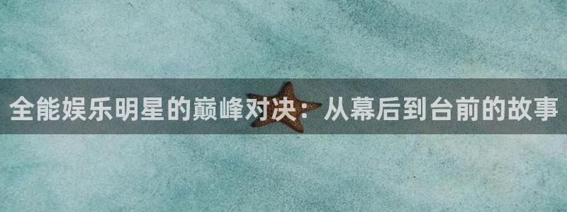 壹号娱乐招商：全能娱乐明星的巅峰对决：从幕后到台前的故事