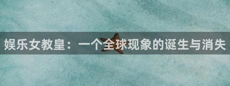 壹号娱乐体育平台开号链接：娱乐女教皇：一个全球现象的诞生与消失
