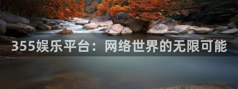 壹号娱乐招商：355娱乐平台：网络世界的无限可能