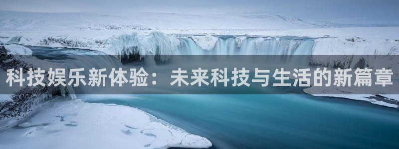 壹号娱乐体育凯捷平台代理：科技娱乐新体验：未来科技与生活的新篇章