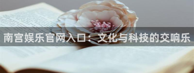 壹号娱乐官网入口：南宫娱乐官网入口：文化与科技的交响乐