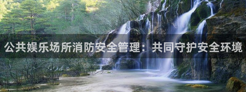 壹号娱乐体育凯捷平台注册：公共娱乐场所消防安全管理：共同守护安全环境