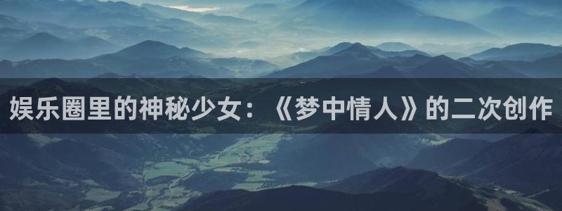 壹号娱乐体育网页版入口：娱乐圈里的神秘少女：《梦中情人》的二次创作