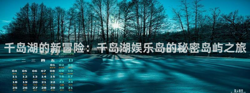 壹号娱乐体育3在线注册：千岛湖的新冒险：千岛湖娱乐岛的秘密岛屿之旅