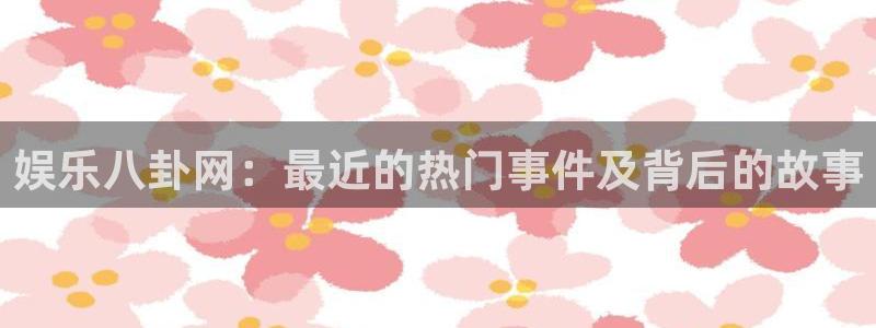 壹号娱乐体育和杏耀是哪个公司的：娱乐八卦网：最近的热门事件及背后的故事