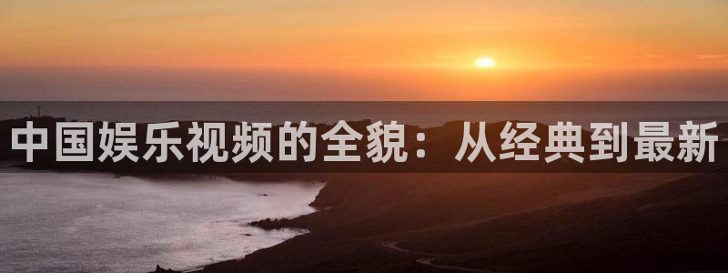壹号娱乐平台主管：中国娱乐视频的全貌：从经典到最新