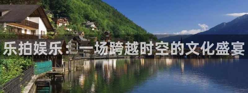 壹号娱乐体育和杏耀是哪个公司的：乐拍娱乐：一场跨越时空的文化盛宴